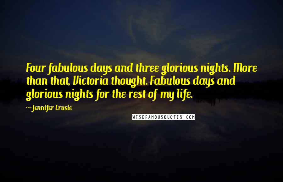 Jennifer Crusie Quotes: Four fabulous days and three glorious nights. More than that, Victoria thought. Fabulous days and glorious nights for the rest of my life.