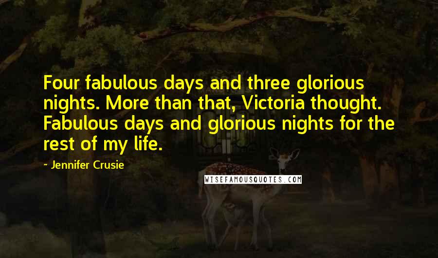 Jennifer Crusie Quotes: Four fabulous days and three glorious nights. More than that, Victoria thought. Fabulous days and glorious nights for the rest of my life.