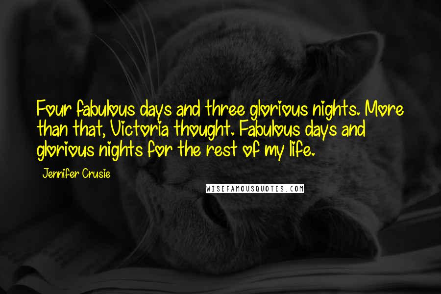 Jennifer Crusie Quotes: Four fabulous days and three glorious nights. More than that, Victoria thought. Fabulous days and glorious nights for the rest of my life.