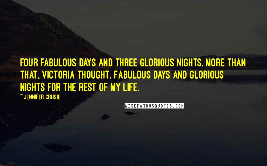 Jennifer Crusie Quotes: Four fabulous days and three glorious nights. More than that, Victoria thought. Fabulous days and glorious nights for the rest of my life.