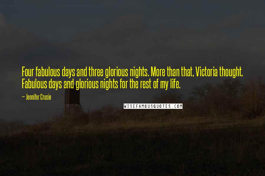 Jennifer Crusie Quotes: Four fabulous days and three glorious nights. More than that, Victoria thought. Fabulous days and glorious nights for the rest of my life.