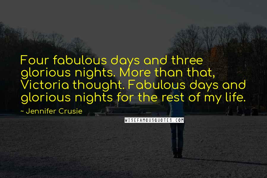 Jennifer Crusie Quotes: Four fabulous days and three glorious nights. More than that, Victoria thought. Fabulous days and glorious nights for the rest of my life.