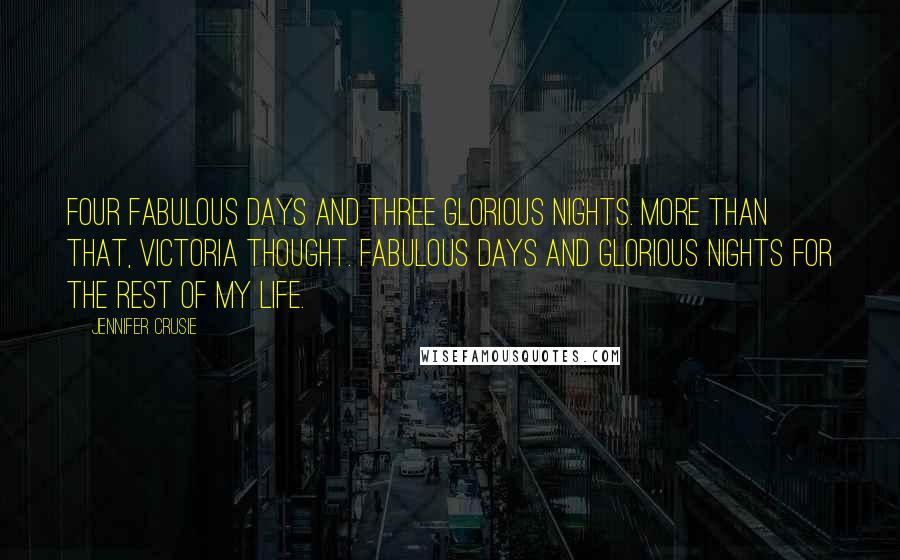 Jennifer Crusie Quotes: Four fabulous days and three glorious nights. More than that, Victoria thought. Fabulous days and glorious nights for the rest of my life.