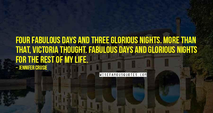 Jennifer Crusie Quotes: Four fabulous days and three glorious nights. More than that, Victoria thought. Fabulous days and glorious nights for the rest of my life.