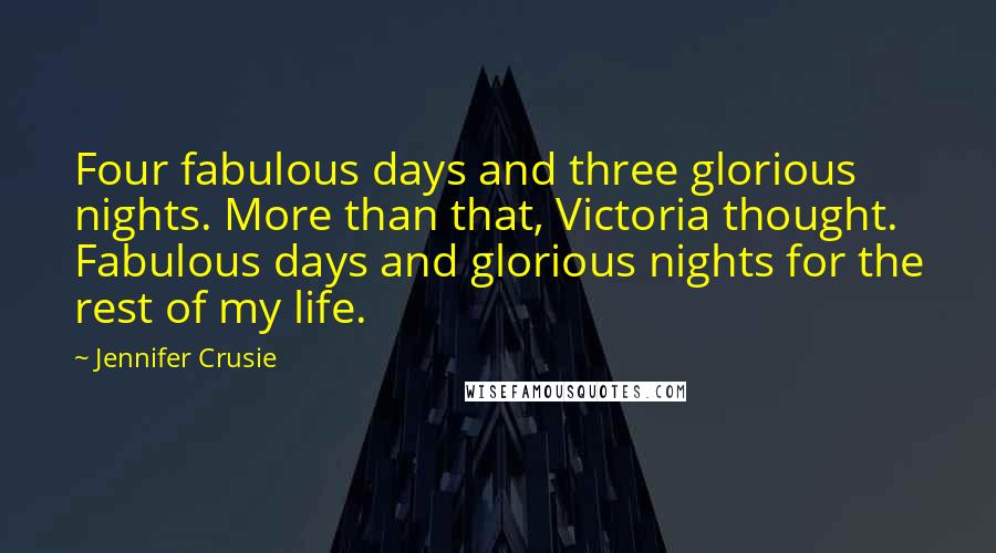 Jennifer Crusie Quotes: Four fabulous days and three glorious nights. More than that, Victoria thought. Fabulous days and glorious nights for the rest of my life.