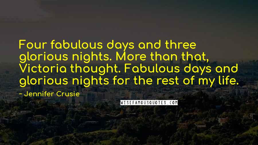 Jennifer Crusie Quotes: Four fabulous days and three glorious nights. More than that, Victoria thought. Fabulous days and glorious nights for the rest of my life.