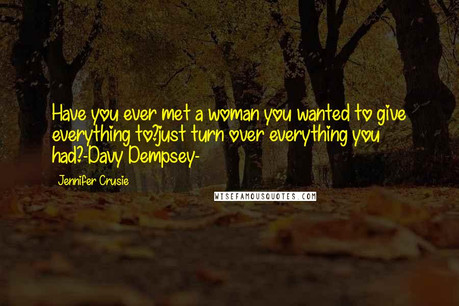 Jennifer Crusie Quotes: Have you ever met a woman you wanted to give everything to?just turn over everything you had?-Davy Dempsey-