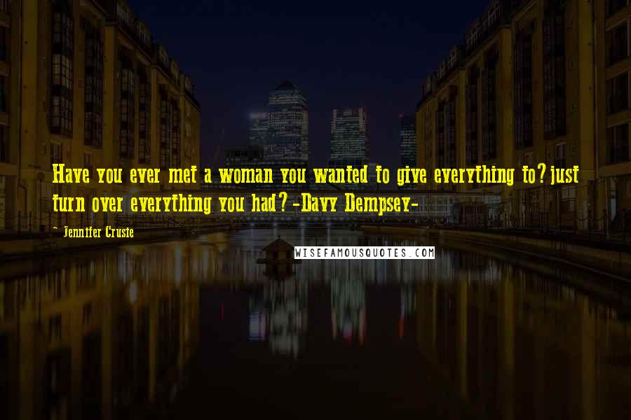 Jennifer Crusie Quotes: Have you ever met a woman you wanted to give everything to?just turn over everything you had?-Davy Dempsey-