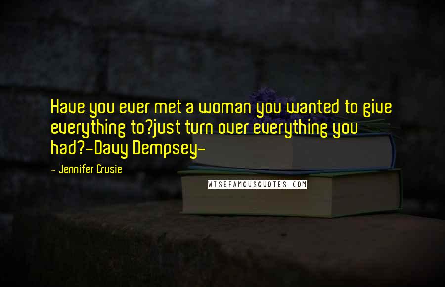 Jennifer Crusie Quotes: Have you ever met a woman you wanted to give everything to?just turn over everything you had?-Davy Dempsey-