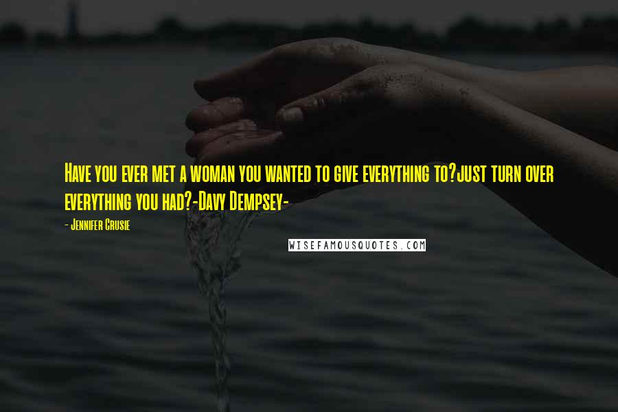 Jennifer Crusie Quotes: Have you ever met a woman you wanted to give everything to?just turn over everything you had?-Davy Dempsey-