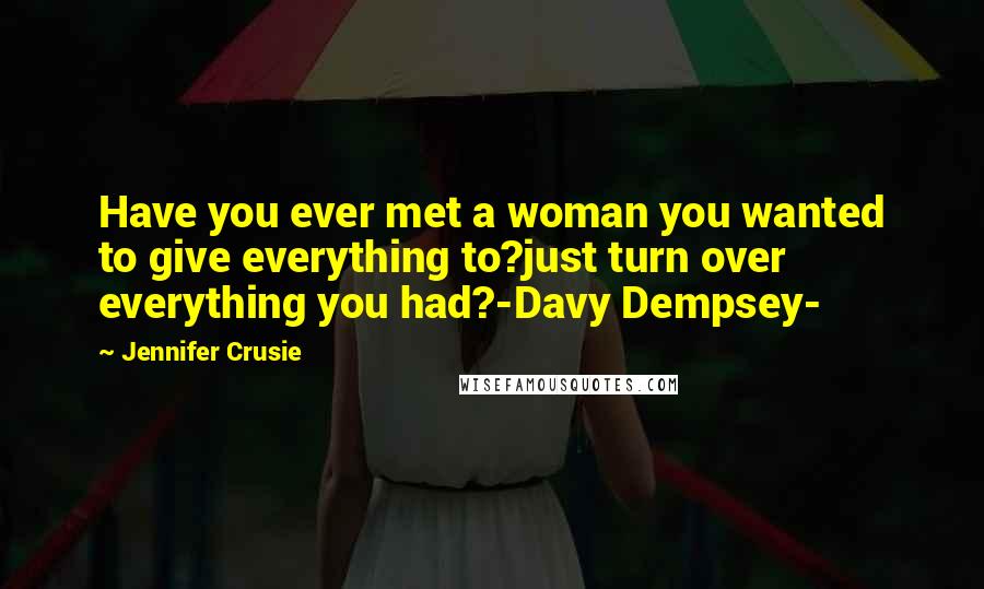 Jennifer Crusie Quotes: Have you ever met a woman you wanted to give everything to?just turn over everything you had?-Davy Dempsey-