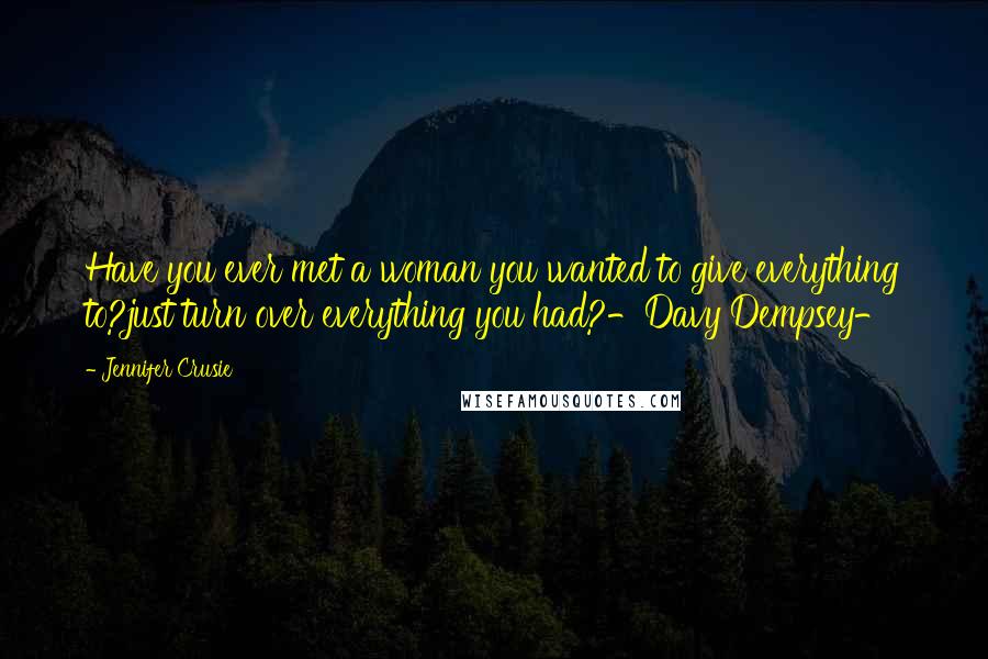 Jennifer Crusie Quotes: Have you ever met a woman you wanted to give everything to?just turn over everything you had?-Davy Dempsey-