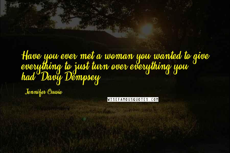 Jennifer Crusie Quotes: Have you ever met a woman you wanted to give everything to?just turn over everything you had?-Davy Dempsey-