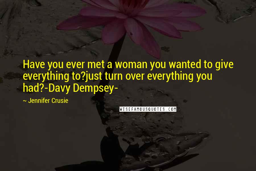 Jennifer Crusie Quotes: Have you ever met a woman you wanted to give everything to?just turn over everything you had?-Davy Dempsey-