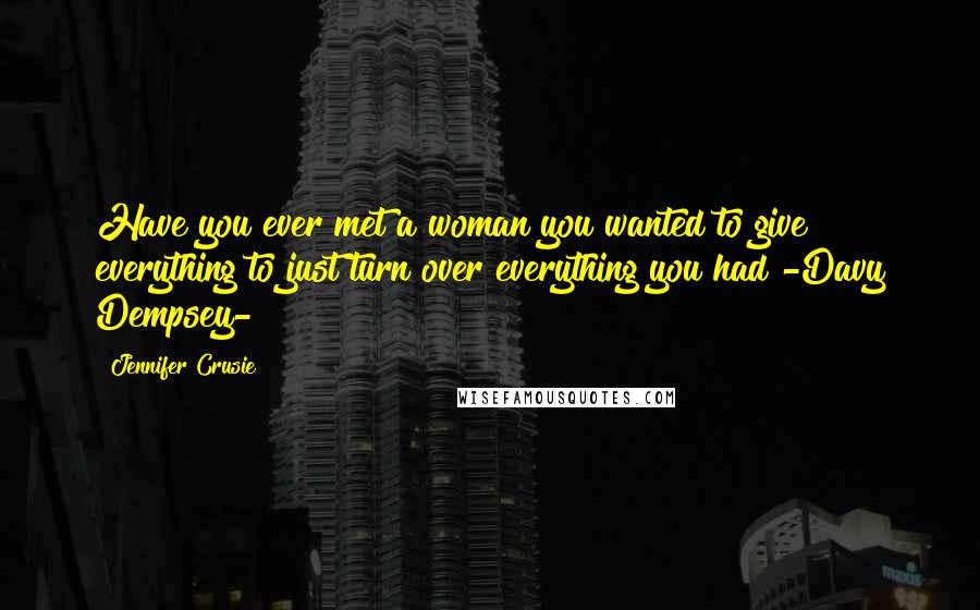 Jennifer Crusie Quotes: Have you ever met a woman you wanted to give everything to?just turn over everything you had?-Davy Dempsey-