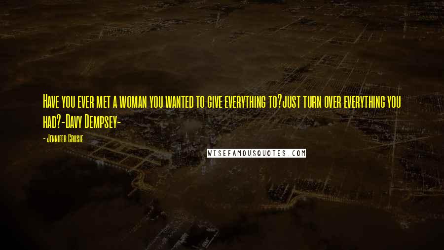 Jennifer Crusie Quotes: Have you ever met a woman you wanted to give everything to?just turn over everything you had?-Davy Dempsey-