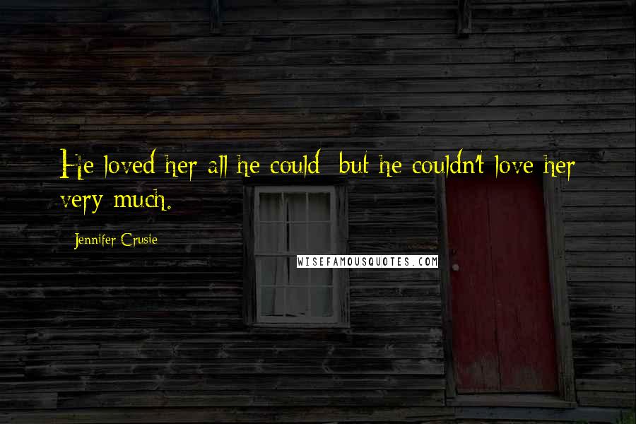 Jennifer Crusie Quotes: He loved her all he could; but he couldn't love her very much.