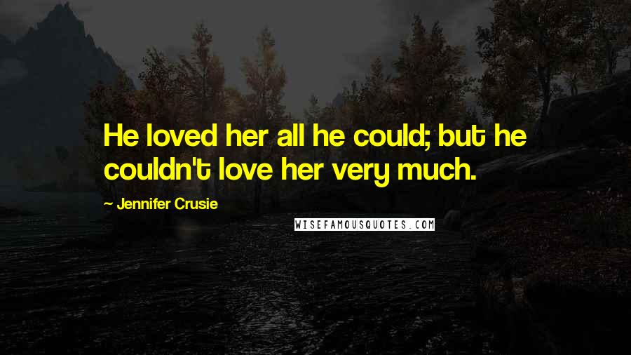 Jennifer Crusie Quotes: He loved her all he could; but he couldn't love her very much.