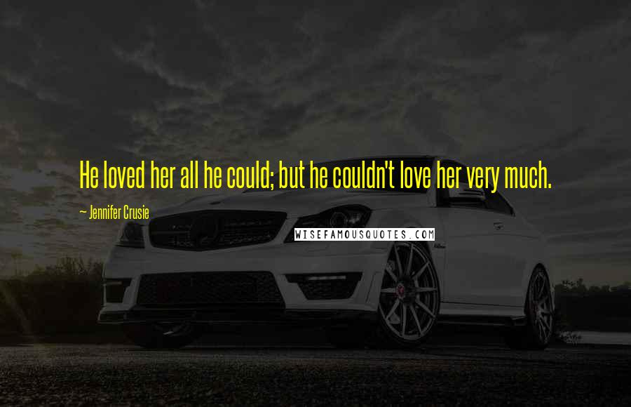 Jennifer Crusie Quotes: He loved her all he could; but he couldn't love her very much.