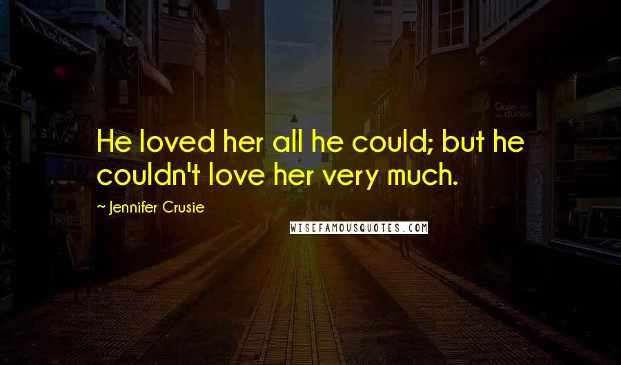 Jennifer Crusie Quotes: He loved her all he could; but he couldn't love her very much.