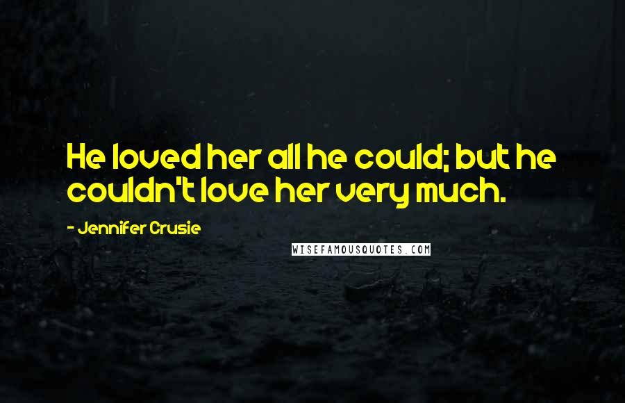 Jennifer Crusie Quotes: He loved her all he could; but he couldn't love her very much.