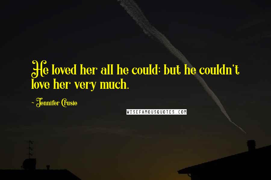 Jennifer Crusie Quotes: He loved her all he could; but he couldn't love her very much.