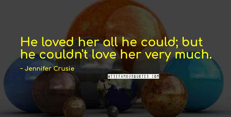 Jennifer Crusie Quotes: He loved her all he could; but he couldn't love her very much.