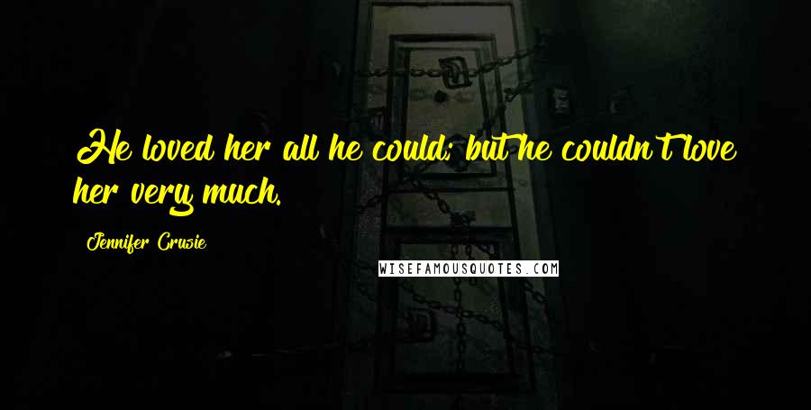 Jennifer Crusie Quotes: He loved her all he could; but he couldn't love her very much.