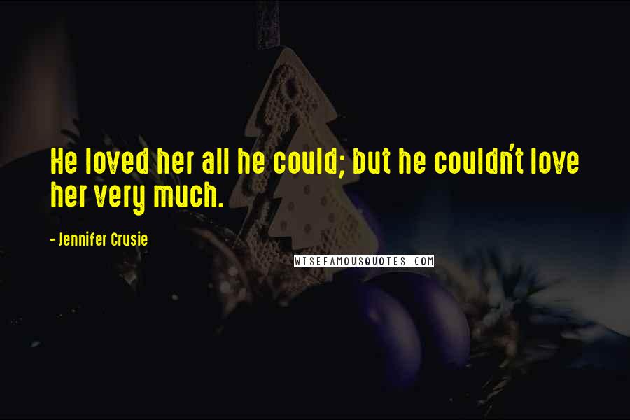 Jennifer Crusie Quotes: He loved her all he could; but he couldn't love her very much.