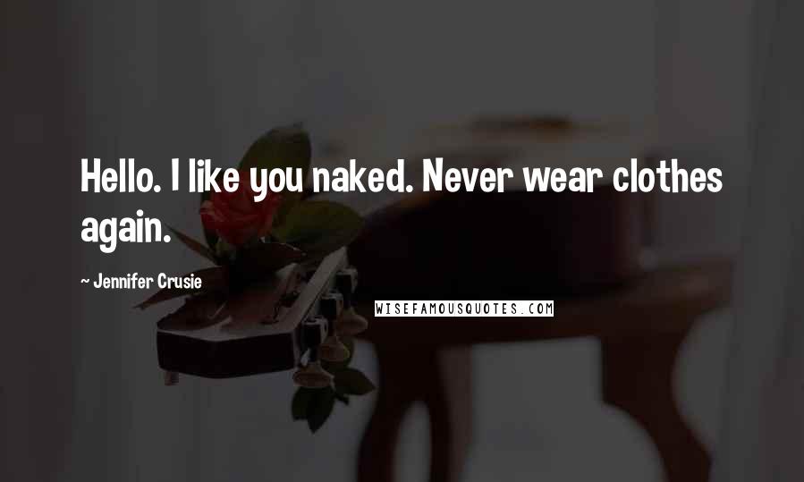 Jennifer Crusie Quotes: Hello. I like you naked. Never wear clothes again.