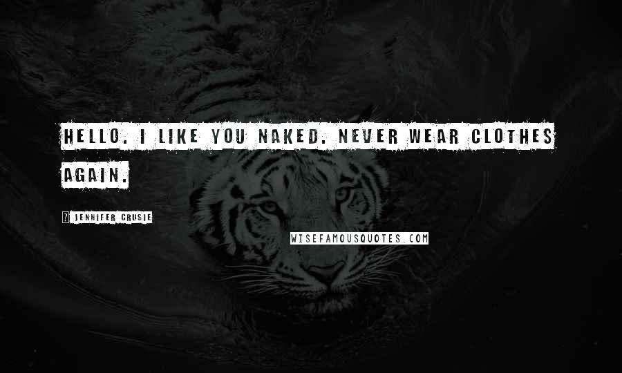 Jennifer Crusie Quotes: Hello. I like you naked. Never wear clothes again.