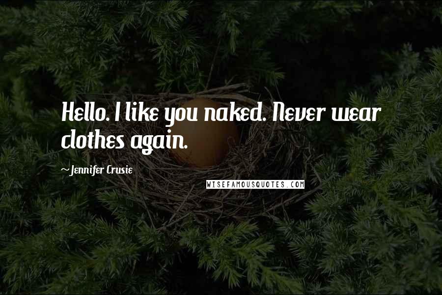 Jennifer Crusie Quotes: Hello. I like you naked. Never wear clothes again.