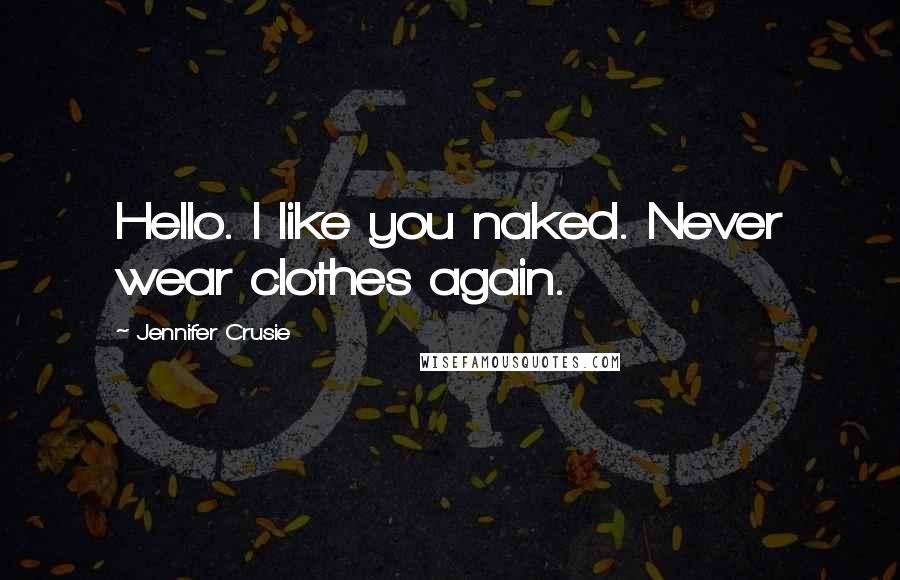 Jennifer Crusie Quotes: Hello. I like you naked. Never wear clothes again.