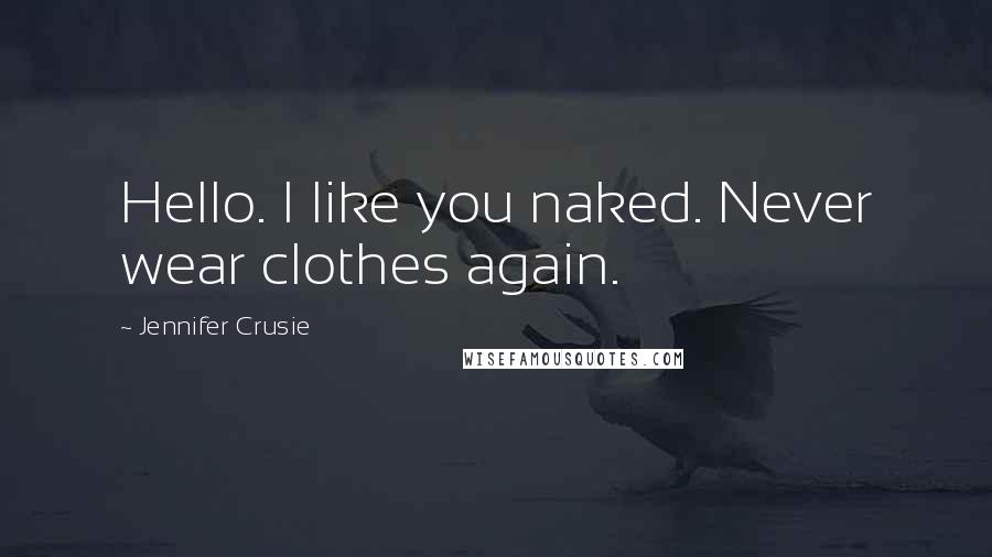 Jennifer Crusie Quotes: Hello. I like you naked. Never wear clothes again.