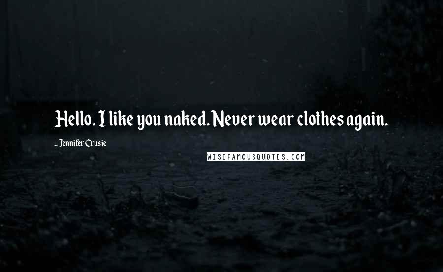 Jennifer Crusie Quotes: Hello. I like you naked. Never wear clothes again.