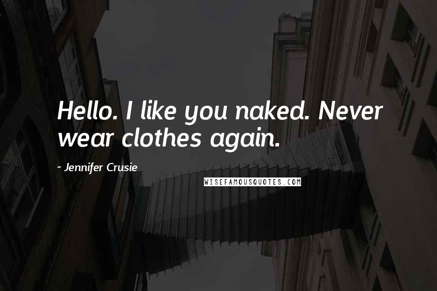 Jennifer Crusie Quotes: Hello. I like you naked. Never wear clothes again.