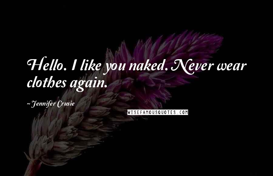 Jennifer Crusie Quotes: Hello. I like you naked. Never wear clothes again.