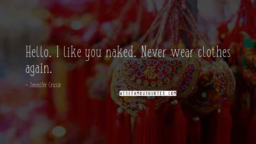 Jennifer Crusie Quotes: Hello. I like you naked. Never wear clothes again.