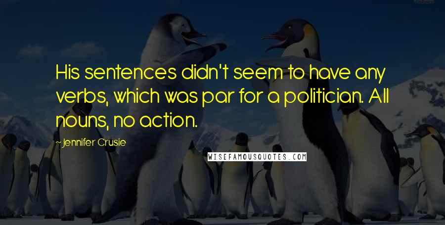 Jennifer Crusie Quotes: His sentences didn't seem to have any verbs, which was par for a politician. All nouns, no action.