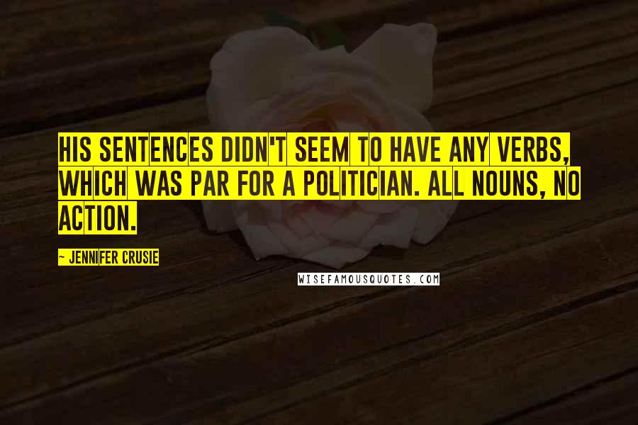 Jennifer Crusie Quotes: His sentences didn't seem to have any verbs, which was par for a politician. All nouns, no action.
