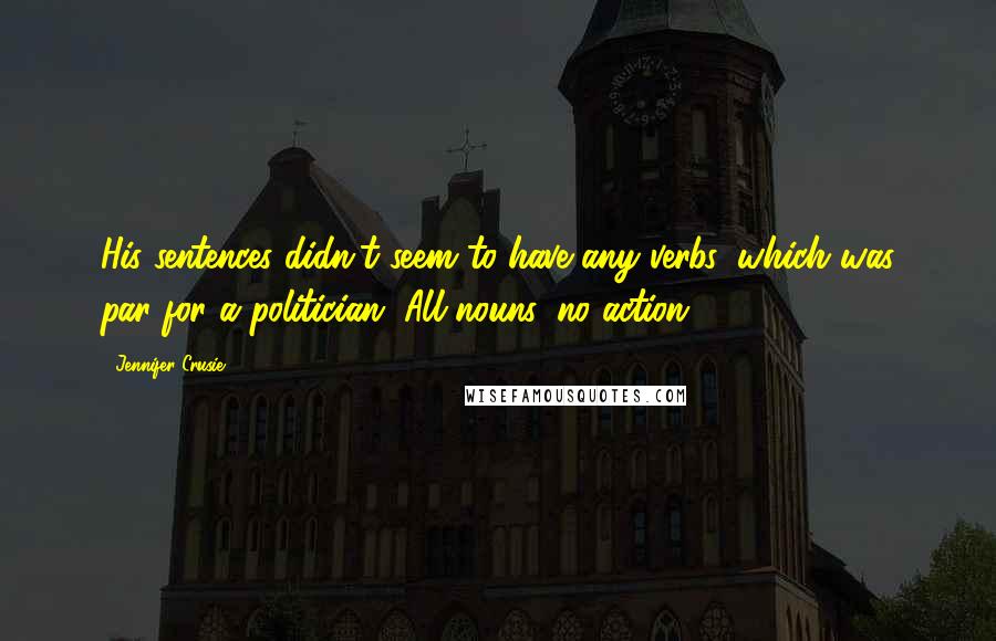 Jennifer Crusie Quotes: His sentences didn't seem to have any verbs, which was par for a politician. All nouns, no action.