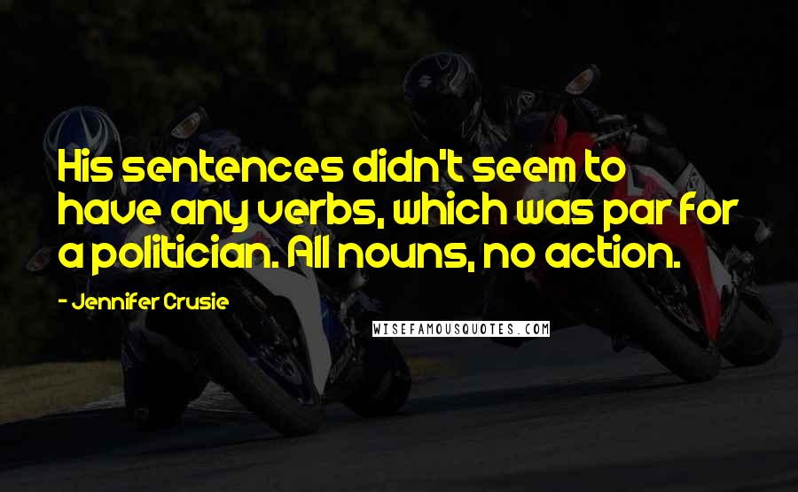 Jennifer Crusie Quotes: His sentences didn't seem to have any verbs, which was par for a politician. All nouns, no action.