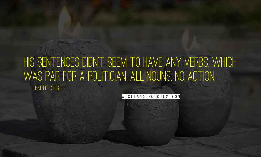 Jennifer Crusie Quotes: His sentences didn't seem to have any verbs, which was par for a politician. All nouns, no action.