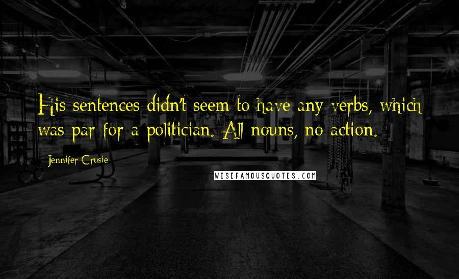 Jennifer Crusie Quotes: His sentences didn't seem to have any verbs, which was par for a politician. All nouns, no action.