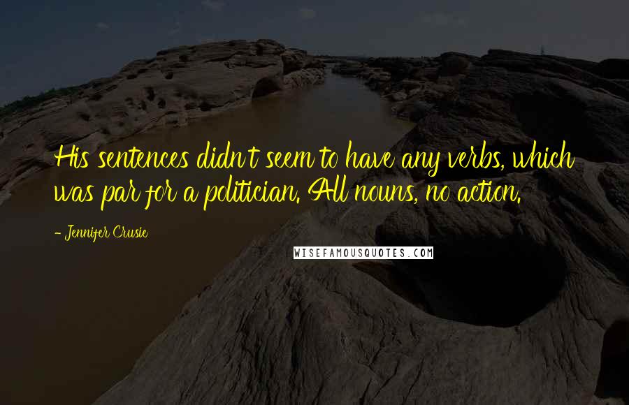 Jennifer Crusie Quotes: His sentences didn't seem to have any verbs, which was par for a politician. All nouns, no action.