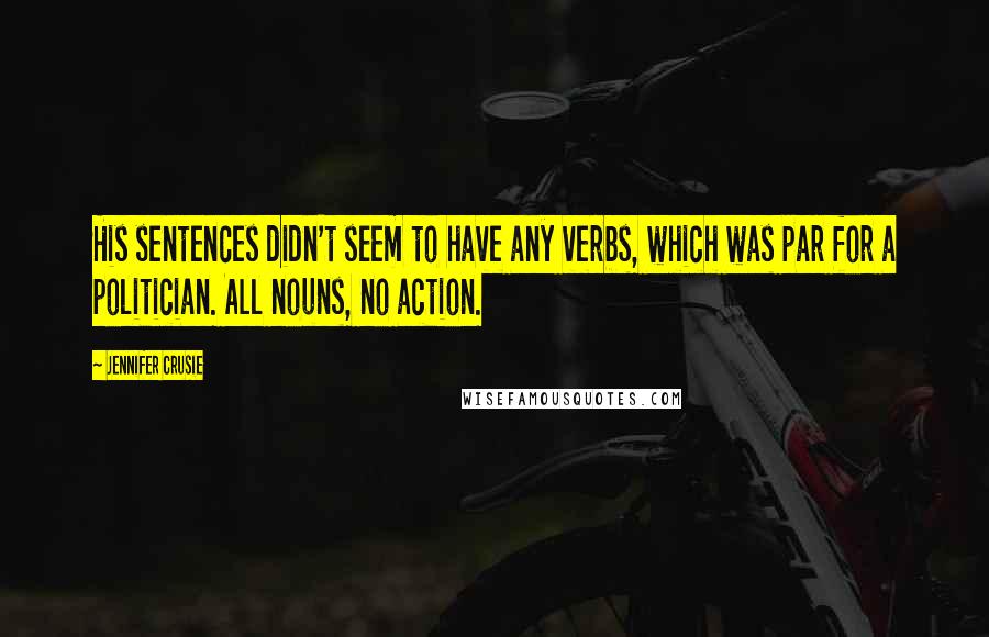 Jennifer Crusie Quotes: His sentences didn't seem to have any verbs, which was par for a politician. All nouns, no action.