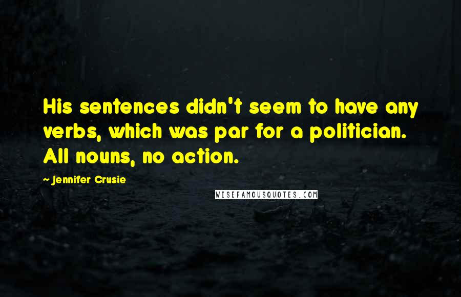 Jennifer Crusie Quotes: His sentences didn't seem to have any verbs, which was par for a politician. All nouns, no action.
