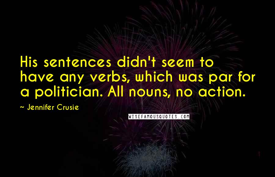 Jennifer Crusie Quotes: His sentences didn't seem to have any verbs, which was par for a politician. All nouns, no action.