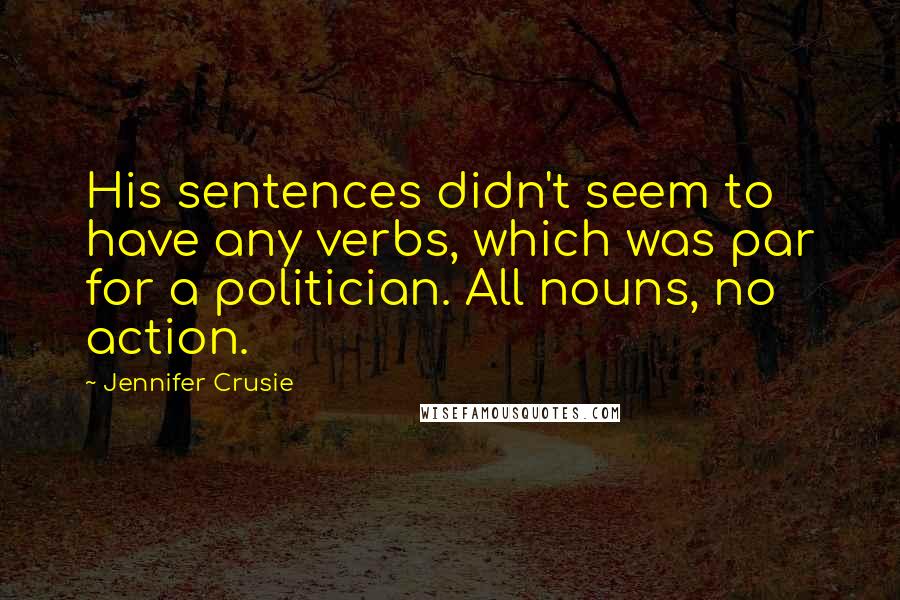 Jennifer Crusie Quotes: His sentences didn't seem to have any verbs, which was par for a politician. All nouns, no action.