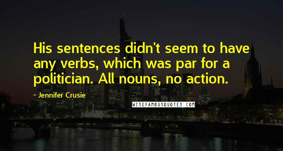 Jennifer Crusie Quotes: His sentences didn't seem to have any verbs, which was par for a politician. All nouns, no action.
